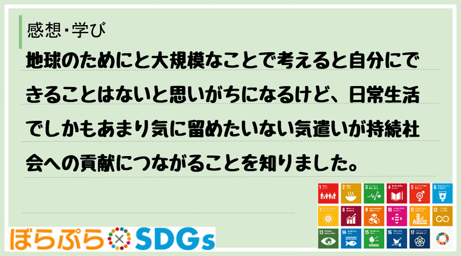 地球のためにと大規模なことで考えると自分にできることはないと思いがちになるけど、日常生活でしか...