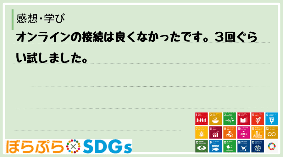 オンラインの接続は良くなかったです。３回ぐらい試しました。