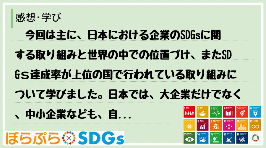 　今回は主に、日本における企業のSDGsに関する取り組みと世界の中での位置づけ、またSDGｓ達...