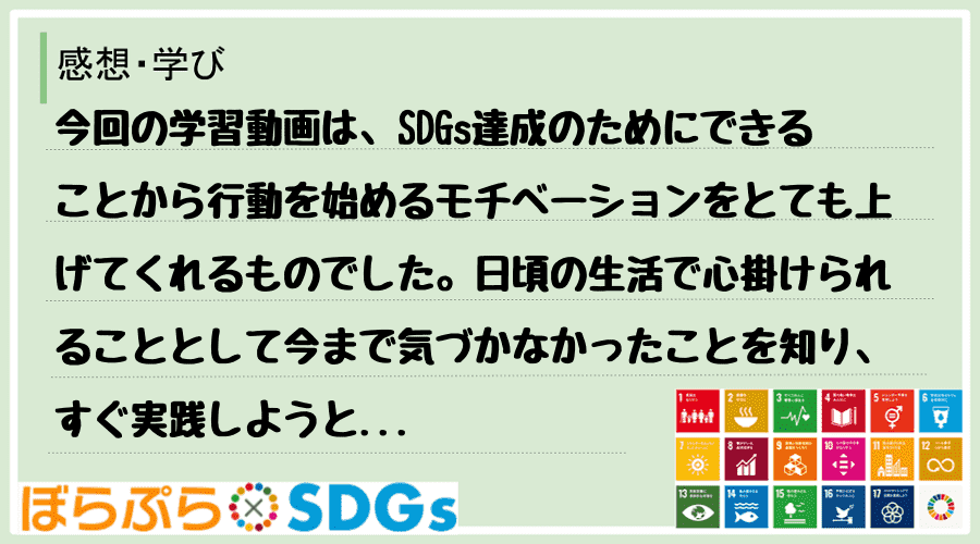 今回の学習動画は、SDGs達成のためにできることから行動を始めるモチベーションをとても上げてく...