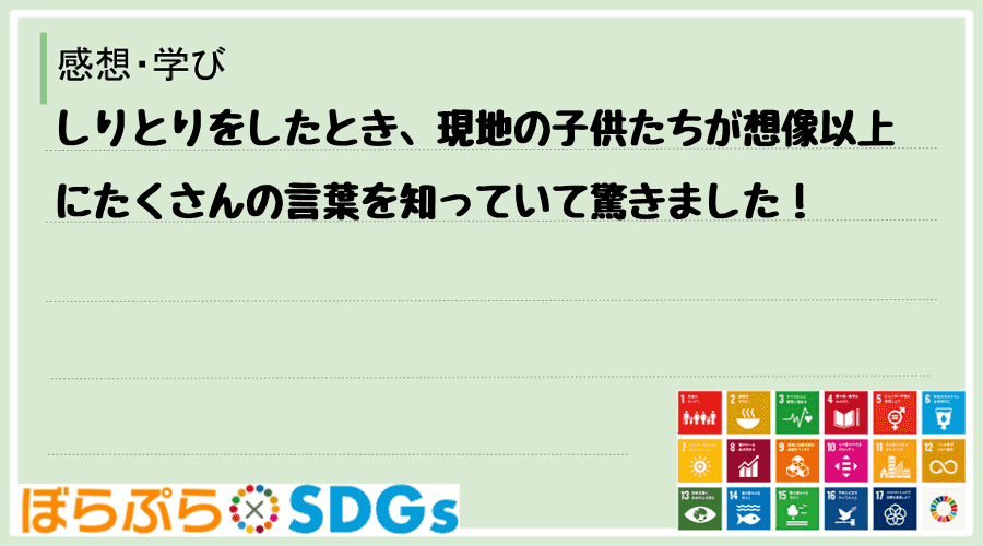 しりとりをしたとき、現地の子供たちが想像以上にたくさんの言葉を知っていて驚きました！