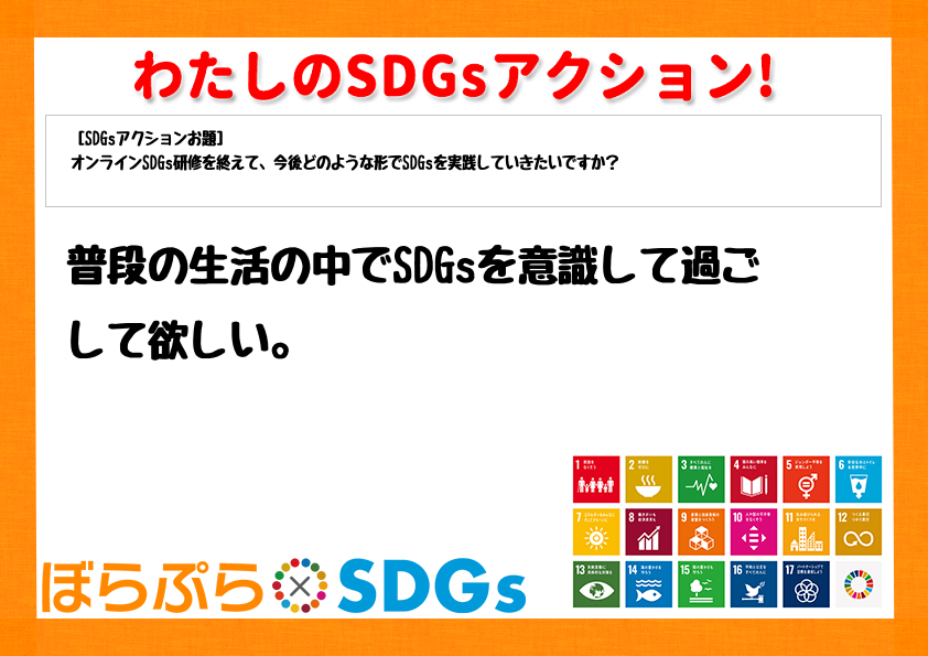 普段の生活の中でSDGsを意識して過ごして欲しい。