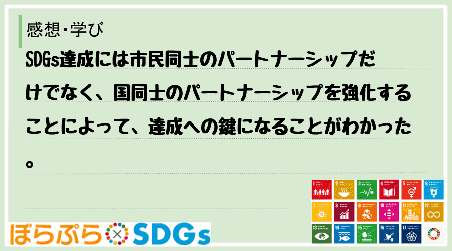 SDGs達成には市民同士のパートナーシップだけでなく、国同士のパートナーシップを強化することに...