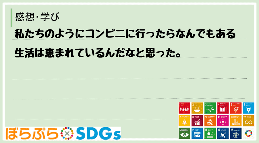 私たちのようにコンビニに行ったらなんでもある生活は恵まれているんだなと思った。