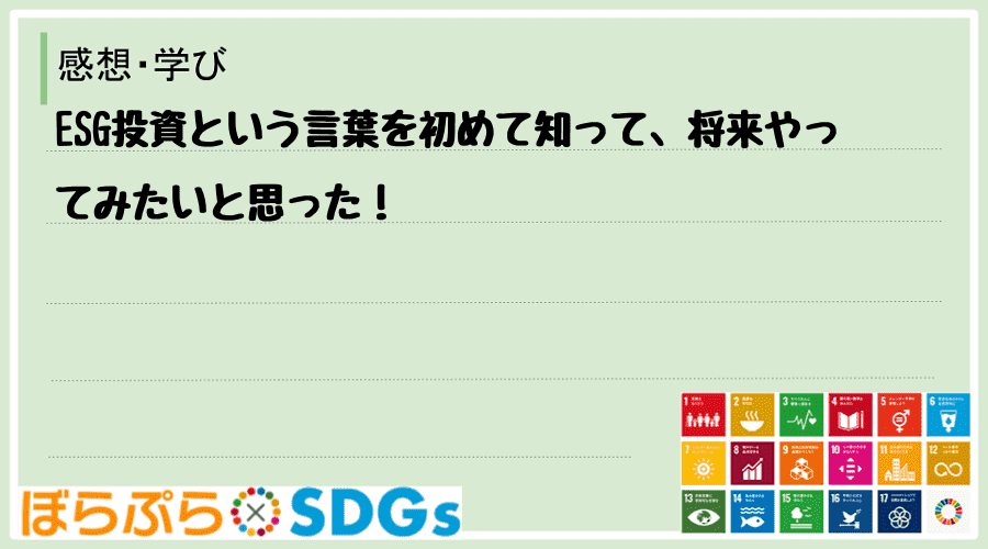 ESG投資という言葉を初めて知って、将来やってみたいと思った！