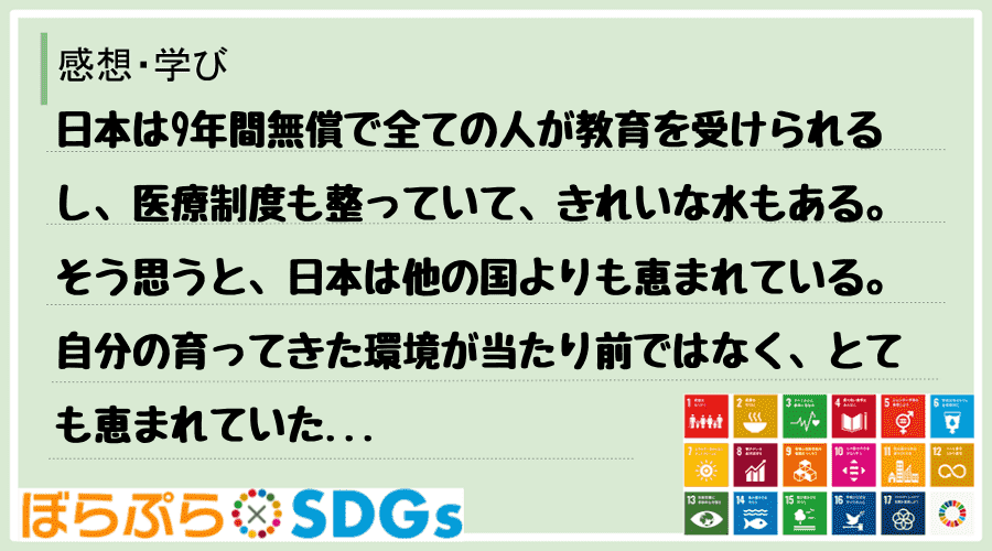 日本は9年間無償で全ての人が教育を受けられるし、医療制度も整っていて、きれいな水もある。そう思...