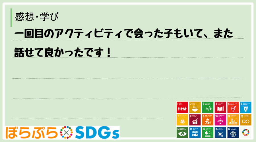 一回目のアクティビティで会った子もいて、また話せて良かったです！