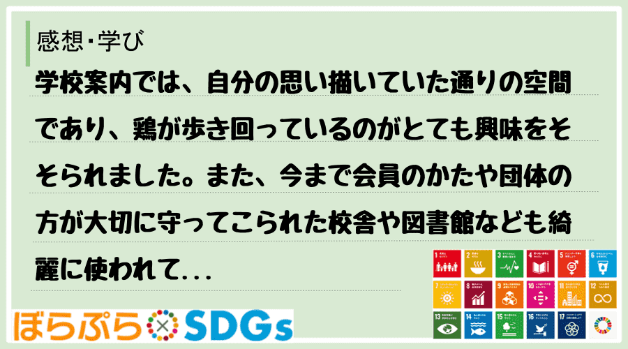 学校案内では、自分の思い描いていた通りの空間であり、鶏が歩き回っているのがとても興味をそそられ...