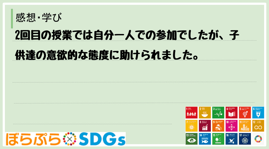 2回目の授業では自分一人での参加でしたが、子供達の意欲的な態度に助けられました。