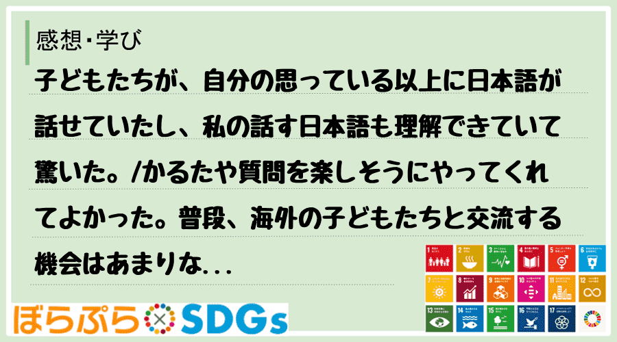 子どもたちが、自分の思っている以上に日本語が話せていたし、私の話す日本語も理解できていて驚いた...