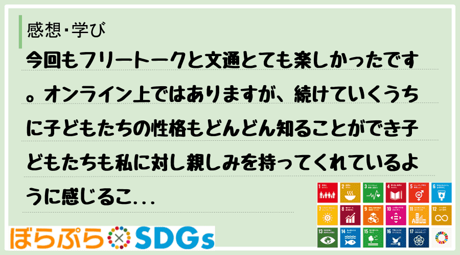 今回もフリートークと文通とても楽しかったです。オンライン上ではありますが、続けていくうちに子ど...