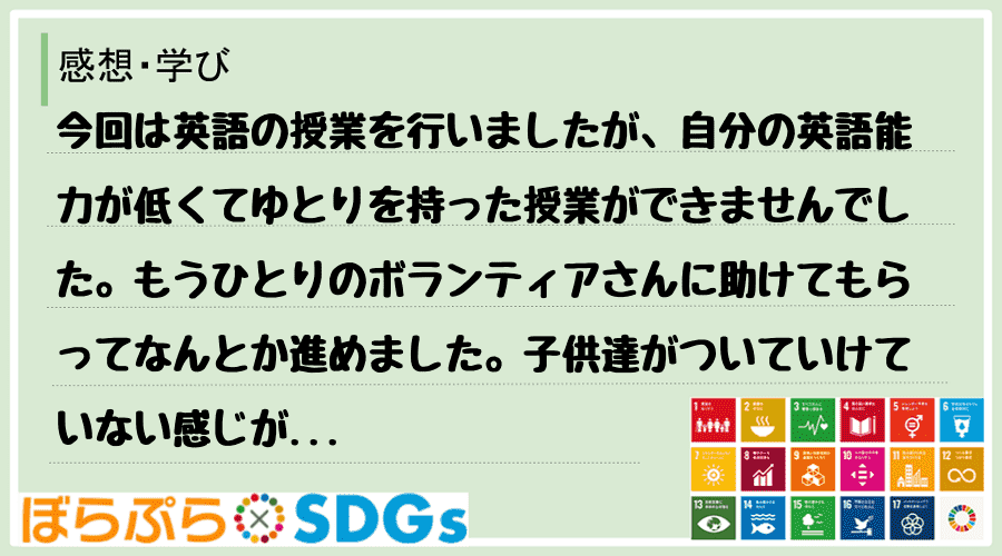 今回は英語の授業を行いましたが、自分の英語能力が低くてゆとりを持った授業ができませんでした。も...