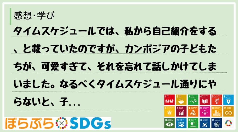 タイムスケジュールでは、私から自己紹介をする、と載っていたのですが、カンボジアの子どもたちが、...