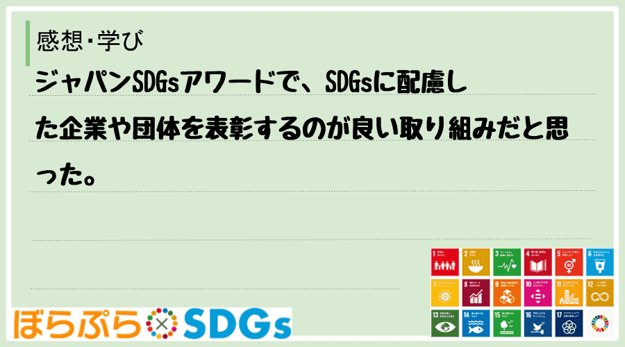 ジャパンSDGsアワードで、SDGsに配慮した企業や団体を表彰するのが良い取り組みだと思った。