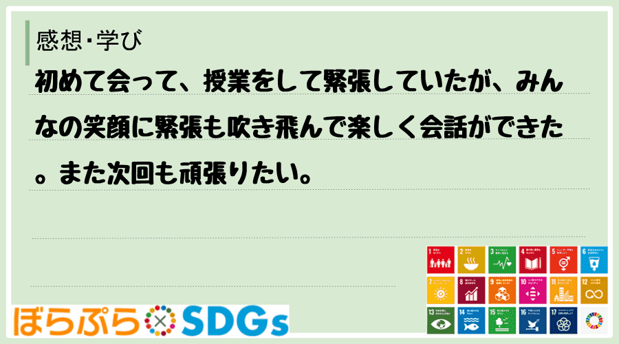 初めて会って、授業をして緊張していたが、みんなの笑顔に緊張も吹き飛んで楽しく会話ができた。また...