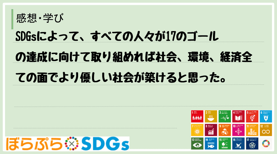 SDGsによって、すべての人々が17のゴールの達成に向けて取り組めれば社会、環境、経済全ての面...