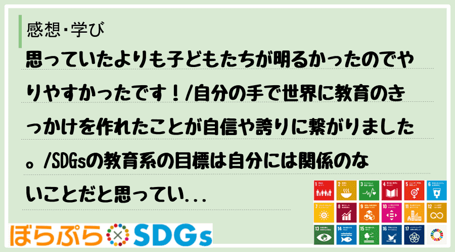 思っていたよりも子どもたちが明るかったのでやりやすかったです！
自分の手で世界に教育のきっか...