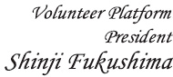 Volunteer Platform President  Shinji Fukushima